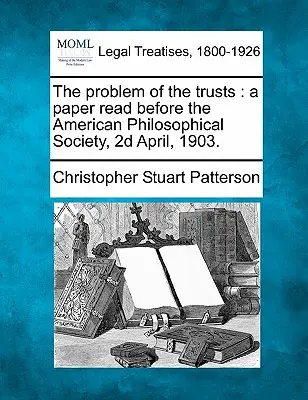 Le problème des trusts : Un document lu devant la Société américaine de philosophie, le 2 avril 1903. - The Problem of the Trusts: A Paper Read Before the American Philosophical Society, 2D April, 1903.