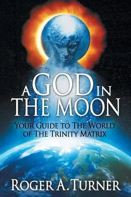 Un Dieu dans la lune : Votre guide dans le monde de la Matrice de la Trinité - A God in the Moon: Your Guide to the World of the Trinity Matrix