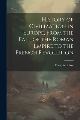 Histoire de la civilisation en Europe, de la chute de l'Empire romain à la Révolution française - History of Civilization in Europe, From the Fall of the Roman Empire to the French Revolution