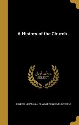 Une histoire de l'Église... (Goodrich Charles a. (Charles Augustus)) - A History of the Church.. (Goodrich Charles a. (Charles Augustus))