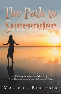 Le chemin de l'abandon : Un guide pour survivre et se remettre de la violence et des abus domestiques et familiaux - The Path to Surrender: A Guide to Surviving and Recovering from Domestic and Family Violence and Abuse