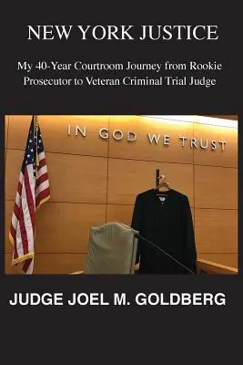 La justice new-yorkaise : Mon parcours de 40 ans dans les salles d'audience, du procureur débutant au juge pénal chevronné - New York Justice: My 40-Year Courtroom Journey from Rookie Prosecutor to Veteran Criminal Trial Judge