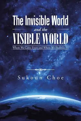 Le monde invisible et le monde visible : D'où nous venons et où nous irons - The Invisible World and the Visible World: Where We Came From and Where We Shall Go To