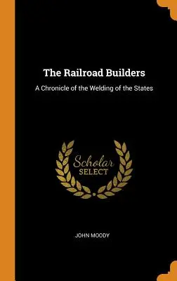 Les bâtisseurs de chemins de fer : Une chronique de la soudure des États - The Railroad Builders: A Chronicle of the Welding of the States