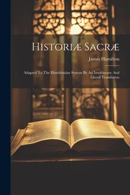 Histori Sacr : Adapté au système hamiltonien par un interlinéaire et une traduction littérale - Histori Sacr: Adapted To The Hamiltonian System By An Interlineary And Literal Translation