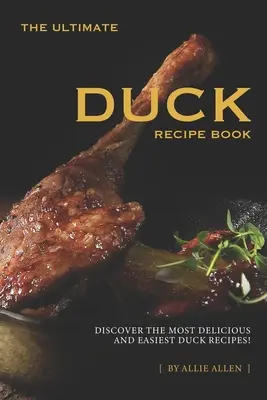 Le livre de recettes de canard ultime : Découvrez les recettes de canard les plus délicieuses et les plus faciles à réaliser ! - The Ultimate Duck Recipe Book: Discover the Most Delicious and Easiest Duck Recipes!