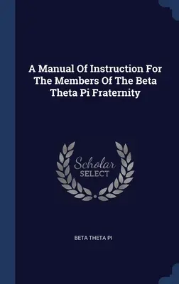 Un manuel d'instruction pour les membres de la fraternité Beta Theta Pi - A Manual Of Instruction For The Members Of The Beta Theta Pi Fraternity