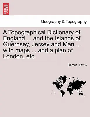 Dictionnaire topographique de l'Angleterre ... et des îles de Guernesey, Jersey et Man ... avec des cartes ... et un plan de Londres, etc. Troisième édition - A Topographical Dictionary of England ... and the Islands of Guernsey, Jersey and Man ... with maps ... and a plan of London, etc. Third Edition