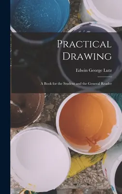 Dessin pratique : Un livre pour l'étudiant et le lecteur général - Practical Drawing: A Book for the Student and the General Reader