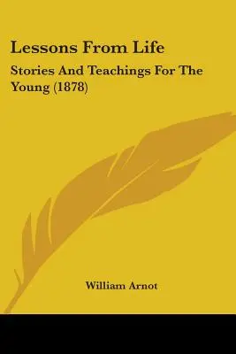 Leçons de vie : Histoires et enseignements pour les jeunes (1878) - Lessons From Life: Stories And Teachings For The Young (1878)