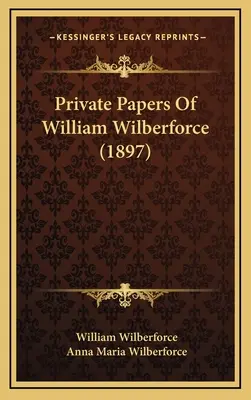 Papiers privés de William Wilberforce (1897) - Private Papers Of William Wilberforce (1897)