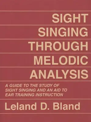 Le chant à vue par l'analyse mélodique : Un guide pour l'étude du chant à vue et une aide à l'apprentissage de la formation de l'oreille - Sight Singing Through Melodic Analysis: A Guide to the Study of Sight Singing and an Aid to Ear Training Instruction