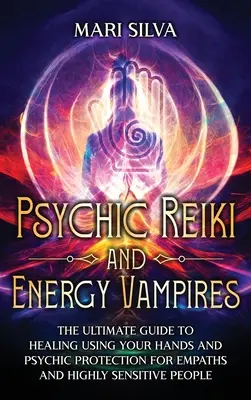 Reiki psychique et vampires énergétiques : Le guide ultime de la guérison par les mains et de la protection psychique pour les empathes et les personnes très sensibles. - Psychic Reiki and Energy Vampires: The Ultimate Guide to Healing Using Your Hands and Psychic Protection for Empaths and Highly Sensitive People