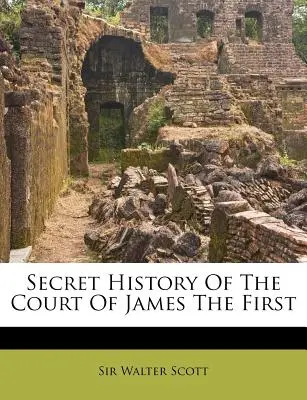 Histoire secrète de la cour de Jacques Ier - Secret History Of The Court Of James The First