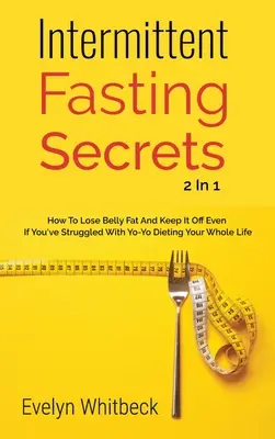 Secrets du jeûne intermittent 2 en 1 : Comment perdre la graisse du ventre et la conserver si vous avez lutté toute votre vie avec les régimes Yo-Yo. - Intermittent Fasting Secrets 2 In 1: How To Lose Belly Fat And Keep It Off If You've Struggled With Yo-Yo Dieting Your Whole Life