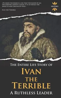 Ivan le Terrible : Un leader impitoyable. L'histoire d'une vie entière - Ivan the Terrible: A Ruthless Leader. The Entire Life Story