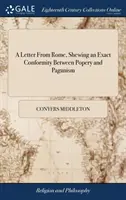 Une lettre de Rome, montrant une conformité exacte entre la papauté et le paganisme : Ou, la religion des Romains actuels, dérivée de celle de leurs ancêtres. - A Letter From Rome, Shewing an Exact Conformity Between Popery and Paganism: Or, the Religion of the Present Romans, Derived From That of Their Heathe