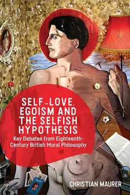 Amour de soi, égoïsme et hypothèse égoïste : Débats clés de la philosophie morale britannique du XVIIIe siècle - Self-Love, Egoism and the Selfish Hypothesis: Key Debates from Eighteenth-Century British Moral Philosophy