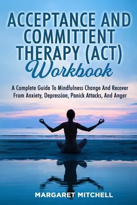 Le manuel de la thérapie d'acceptation et d'engagement (Act) : Un guide complet pour changer en pleine conscience et se remettre de l'anxiété, de la dépression, des attaques de panique et de la colère. - Acceptance and Committent Therapy (Act) Workbook: A Complete Guide to Mindfulness Change and Recover from Anxiety, Depression, Panick Attacks, and Ang