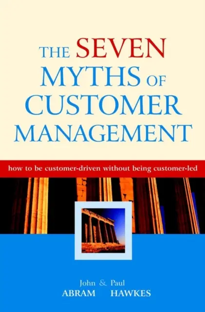 Les sept mythes de la gestion de la clientèle - Comment être orienté vers le client sans être dirigé par lui ? - Seven Myths of Customer Management - How to be Customer-Driven without Being Customer-Led