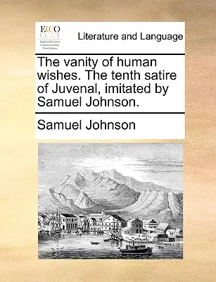 La vanité des désirs humains. La dixième satire de Juvénal, imitée par Samuel Johnson. - The Vanity of Human Wishes. the Tenth Satire of Juvenal, Imitated by Samuel Johnson.