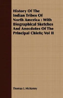 Histoire des tribus indiennes d'Amérique du Nord : Avec des esquisses biographiques et des anecdotes sur les principaux chefs ; Vol II - History Of The Indian Tribes Of North America: With Biographical Sketches And Anecdotes Of The Principal Chiefs; Vol II