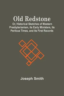 Old Redstone ; Or, Historical Sketches Of Western Presbyterianism, Its Early Ministers, Its Perilous Times, And Its First Records (en anglais seulement) - Old Redstone; Or, Historical Sketches Of Western Presbyterianism, Its Early Ministers, Its Perilous Times, And Its First Records