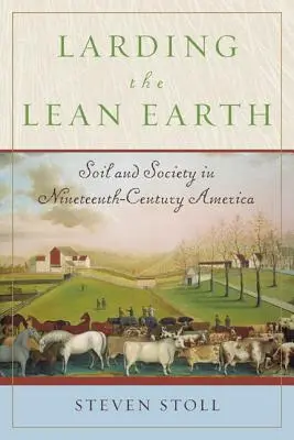 Larding the Lean Earth : Le sol et la société dans l'Amérique du XIXe siècle - Larding the Lean Earth: Soil and Society in Nineteenth-Century America