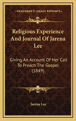 Expérience religieuse et journal de Mme Jarena Lee : Témoignage de son appel à prêcher l'Evangile (1849) - Religious Experience And Journal Of Jarena Lee: Giving An Account Of Her Call To Preach The Gospel (1849)