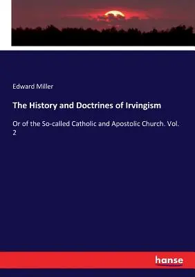 L'histoire et les doctrines de l'Irvingisme : Ou de la soi-disant Église catholique et apostolique. Vol. 2 - The History and Doctrines of Irvingism: Or of the So-called Catholic and Apostolic Church. Vol. 2