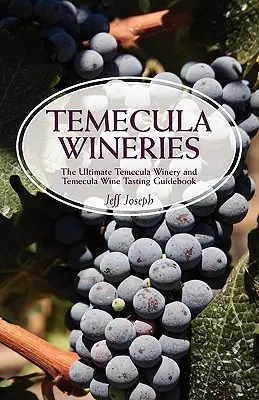 Temecula Wineries : Le guide ultime des vignobles de Temecula et des dégustations de vin de Temecula : Le guide ultime de la région viticole de Temecula - Temecula Wineries: The Ultimate Temecula Winery and Temecula Wine Tasting Guidebook: Ultimate Guide to Temecula Wine Country