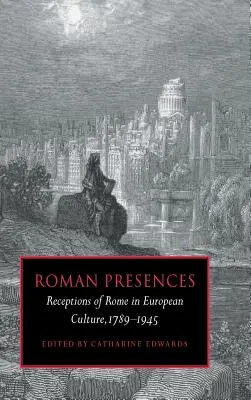 Présences romaines : Les perceptions de Rome dans la culture européenne, 1789-1945 - Roman Presences: Receptions of Rome in European Culture, 1789-1945