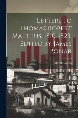 Lettres à Thomas Robert Malthus, 1810-1823. Editées par James Bonar - Letters to Thomas Robert Malthus, 1810-1823. Edited by James Bonar