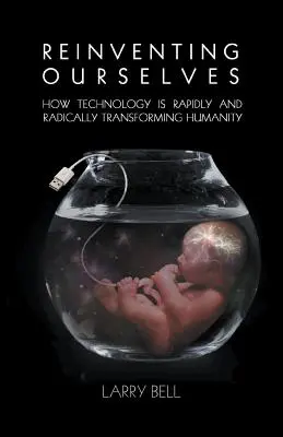 Se réinventer : Comment la technologie transforme rapidement et radicalement l'humanité - Reinventing Ourselves: How Technology is Rapidly and Radically Transforming Humanity