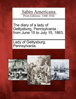 Le journal d'une dame de Gettysburg, Pennsylvanie : Du 15 juin au 15 juillet 1863. - The Diary of a Lady of Gettysburg, Pennsylvania: From June 15 to July 15, 1863.