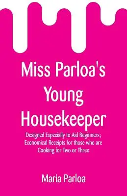 Miss Parloa's Young Housekeeper : Conçu spécialement pour aider les débutants ; recettes économiques pour ceux qui cuisinent pour deux ou trois personnes - Miss Parloa's Young Housekeeper: Designed Especially to Aid Beginners; Economical Receipts for those who are Cooking for Two or Three