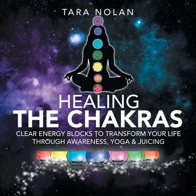 Guérir les chakras : Libérer les blocages énergétiques pour transformer votre vie par la prise de conscience, le yoga et les jus de fruits - Healing the Chakras: Clear Energy Blocks to Transform Your Life Through Awareness, Yoga & Juicing