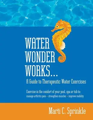Les merveilles de l'eau : Un guide d'exercices thérapeutiques dans l'eau pour gérer la douleur de l'arthrite, renforcer les muscles et améliorer la mobilité - Water Wonder Works: A Guide to Therapeutic Water Exercises to Manage Arthritis Pain, Strengthen Muscles and Improve Mobility