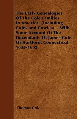 Les premières généalogies des familles Cole en Amérique (y compris Coles et Cowles). - Les premiers temps de la généalogie des familles Cole en Amérique (y compris Coles et Cowles), avec un compte rendu des descendants de James Cole de Hartford, C - The Early Genealogies Of The Cole Families In America (Including Coles and Cowles). - With Some Account Of The Decendants Of James Cole Of Hartford, C