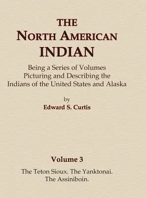 The North American Indian Volume 3 - Les Sioux Teton, les Yanktonai, les Assiniboin - The North American Indian Volume 3 - The Teton Sioux, The Yanktonai, The Assiniboin