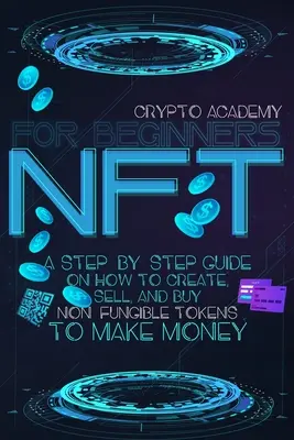 NFT pour les débutants : Un guide étape par étape sur la façon de créer, vendre et acheter des jetons non fongibles pour gagner de l'argent. - NFT for Beginners: A Step-By-Step Guide On How To Create, Sell, And Buy Non-Fungible Tokens To Make Money