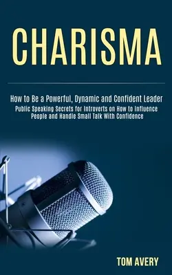 Charisme : Les secrets de la prise de parole en public pour les introvertis sur la façon d'influencer les gens et de gérer les petites conversations avec confiance (Comment être un leader) - Charisma: Public Speaking Secrets for Introverts on How to Influence People and Handle Small Talk With Confidence (How to Be a P