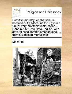 La morale primitive : ou les homélies spirituelles de saint Macaire l'Égyptien. Pleines d'instructions très profitables ... Fait à partir du grec en - Primitive morality: or, the spiritual homilies of St. Macarius the Egyptian. Full of very profitable instructions ... Done out of Greek in