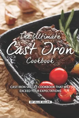 Le livre de cuisine ultime en fonte : Le livre de cuisine pour poêles en fonte qui dépassera vos attentes - The Ultimate Cast Iron Cookbook: Cast Iron Skillet Cookbook That Will Exceed Your Expectations