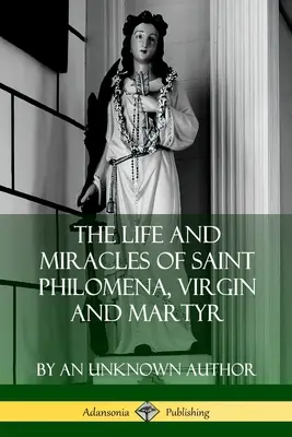 La vie et les miracles de sainte Philomène, vierge et martyre - The Life and Miracles of Saint Philomena, Virgin and Martyr