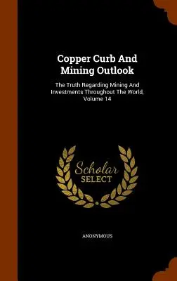 Le cuivre et les perspectives minières : La vérité sur l'exploitation minière et les investissements dans le monde entier, Volume 14 - Copper Curb And Mining Outlook: The Truth Regarding Mining And Investments Throughout The World, Volume 14