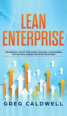 L'entreprise allégée : Le guide essentiel, étape par étape, pour construire une entreprise Lean avec les méthodologies Six Sigma, Kanban et 5S (Lean Guides) - Lean Enterprise: The Essential Step-by-Step Guide to Building a Lean Business with Six Sigma, Kanban, and 5S Methodologies (Lean Guides