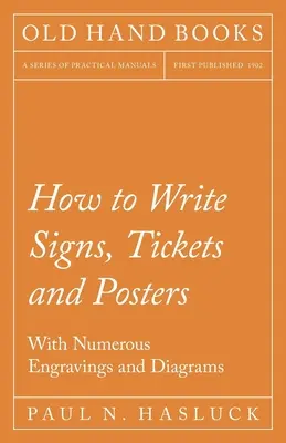 Comment écrire des enseignes, des billets et des affiches ; avec de nombreuses gravures et diagrammes - How to Write Signs, Tickets and Posters;With Numerous Engravings and Diagrams