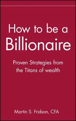 Comment devenir milliardaire : Conseils des Titans de la Richesse - How to Be a Billionaire: Tips from the Titans of Wealth