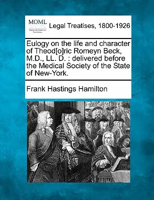 Éloge de la vie et du caractère de Theod[o]ric Romeyn Beck, M.D., LL. D. : Délivré devant la Société médicale de l'État de New-York. - Eulogy on the Life and Character of Theod[o]ric Romeyn Beck, M.D., LL. D.: Delivered Before the Medical Society of the State of New-York.